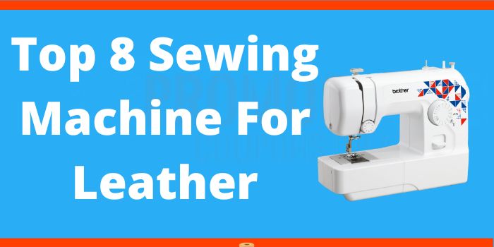Top 8 Sewing Machine For Leather